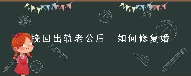 挽回出轨老公后 如何修复婚姻？